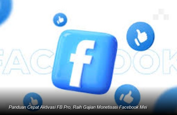 Panduan Cepat Aktivasi FB Pro, Raih Gajian Monetisasi Facebook Mei