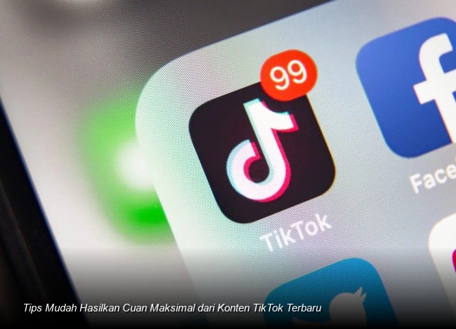Tips Mudah Hasilkan Cuan Maksimal dari Konten TikTok Terbaru