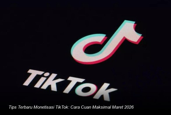 Tips Terbaru Monetisasi TikTok: Cara Cuan Maksimal Maret 2026