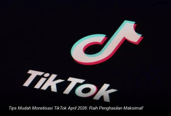Tips Mudah Monetisasi TikTok April 2026: Raih Penghasilan Maksimal!